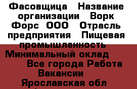 Фасовщица › Название организации ­ Ворк Форс, ООО › Отрасль предприятия ­ Пищевая промышленность › Минимальный оклад ­ 27 000 - Все города Работа » Вакансии   . Ярославская обл.,Фоминское с.